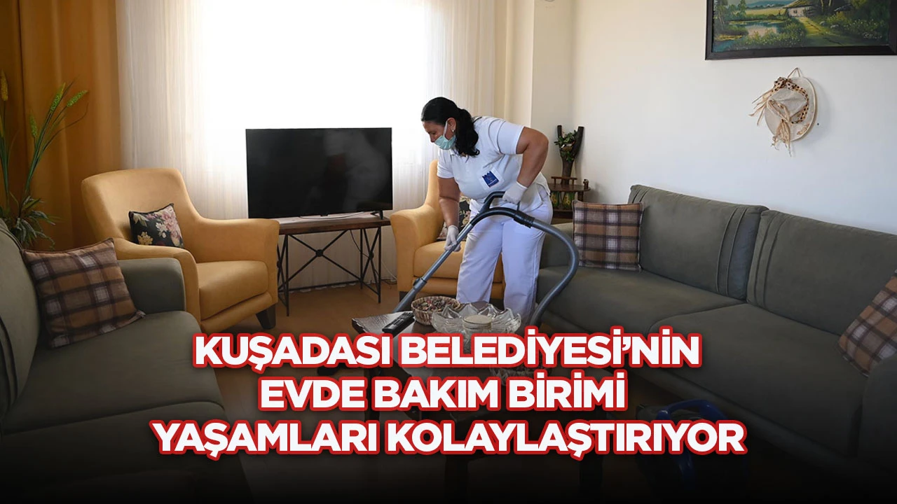 Kuşadası Belediyesi&rsquo;nin evde bakım birimi yaşamları kolaylaştırıyor