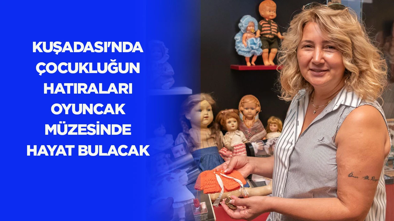 Kuşadası'nda çocukluğun hatıraları Oyuncak Müzesi'nde hayat bulacak