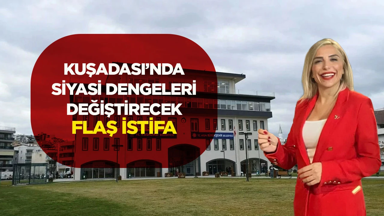 Kuşadası’nda siyasi dengeleri değiştirecek flaş istifa