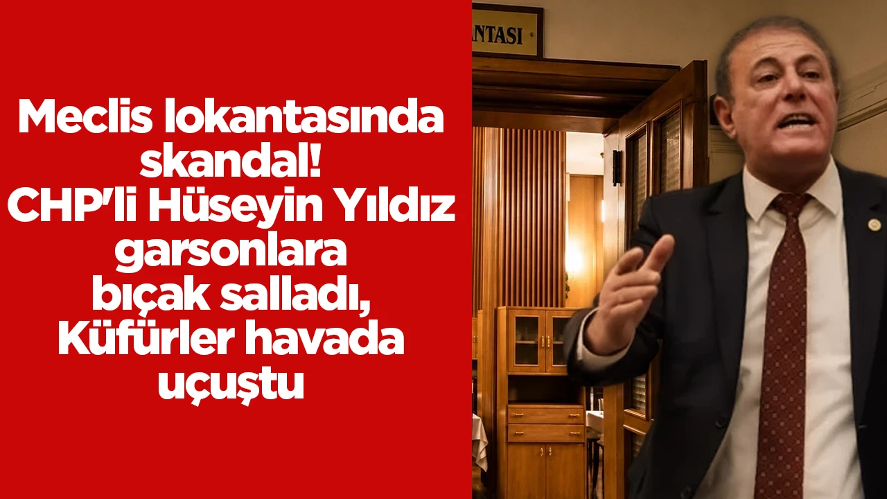 Meclis lokantasında skandal! CHP'li Hüseyin Yıldız garsonlara bıçak salladı, Küfürler havada uçuştu