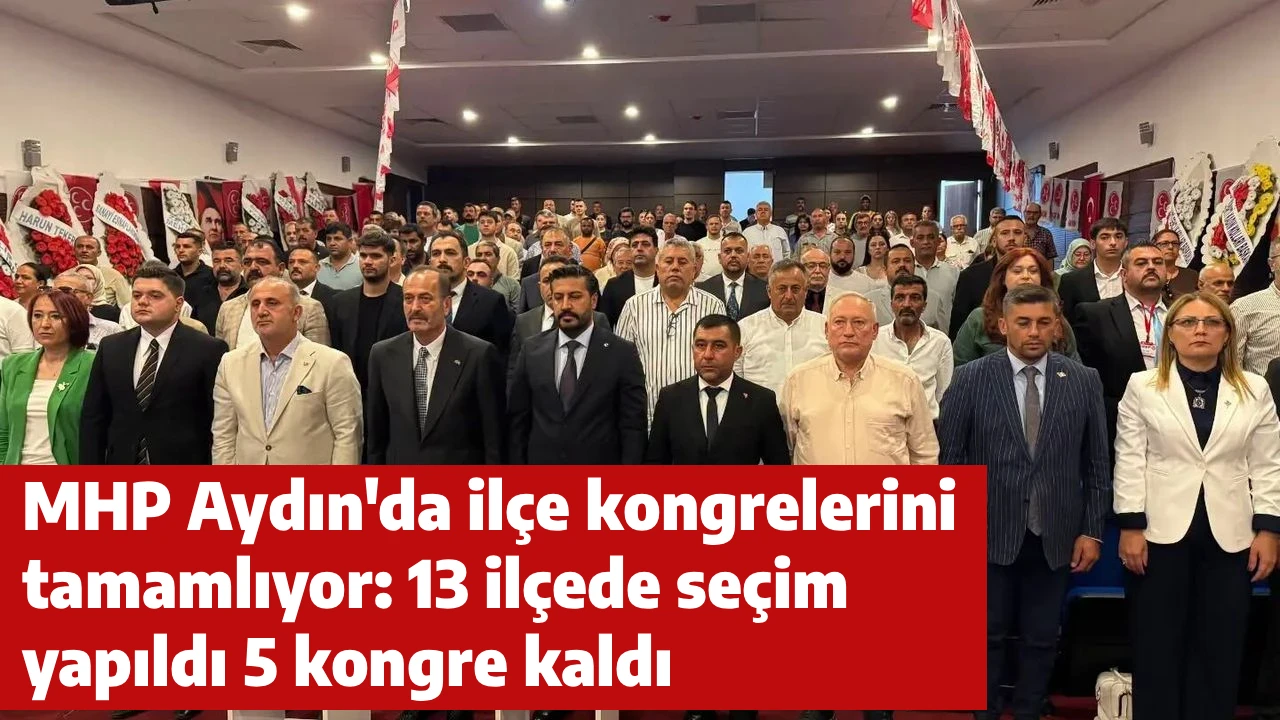 MHP Aydın'da ilçe kongrelerini tamamlıyor: 13 ilçede seçim yapıldı 5 kongre kaldı