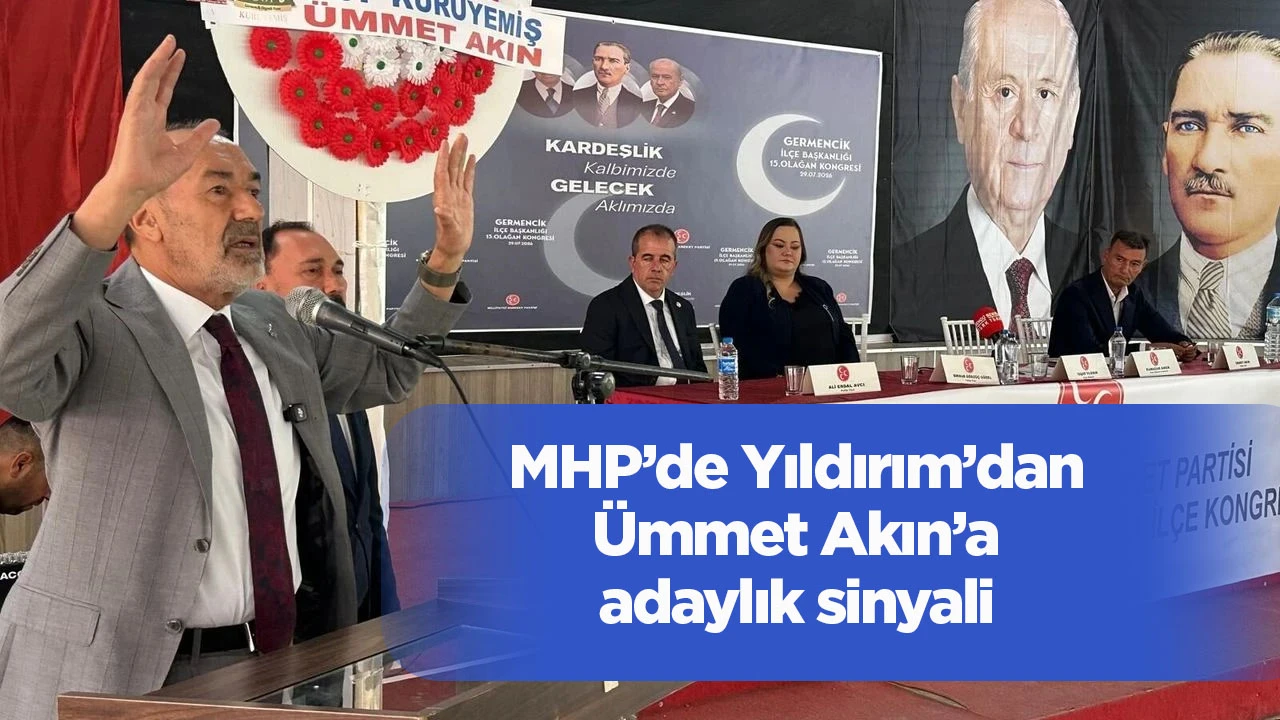 MHP’de Yıldırım’dan Ümmet Akın’a adaylık sinyali