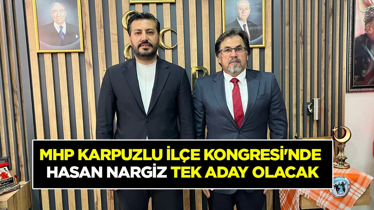 MHP KARPUZLU İL&Ccedil;E KONGRESİ'NDE HASAN NARGİZ TEK ADAY OLACAK