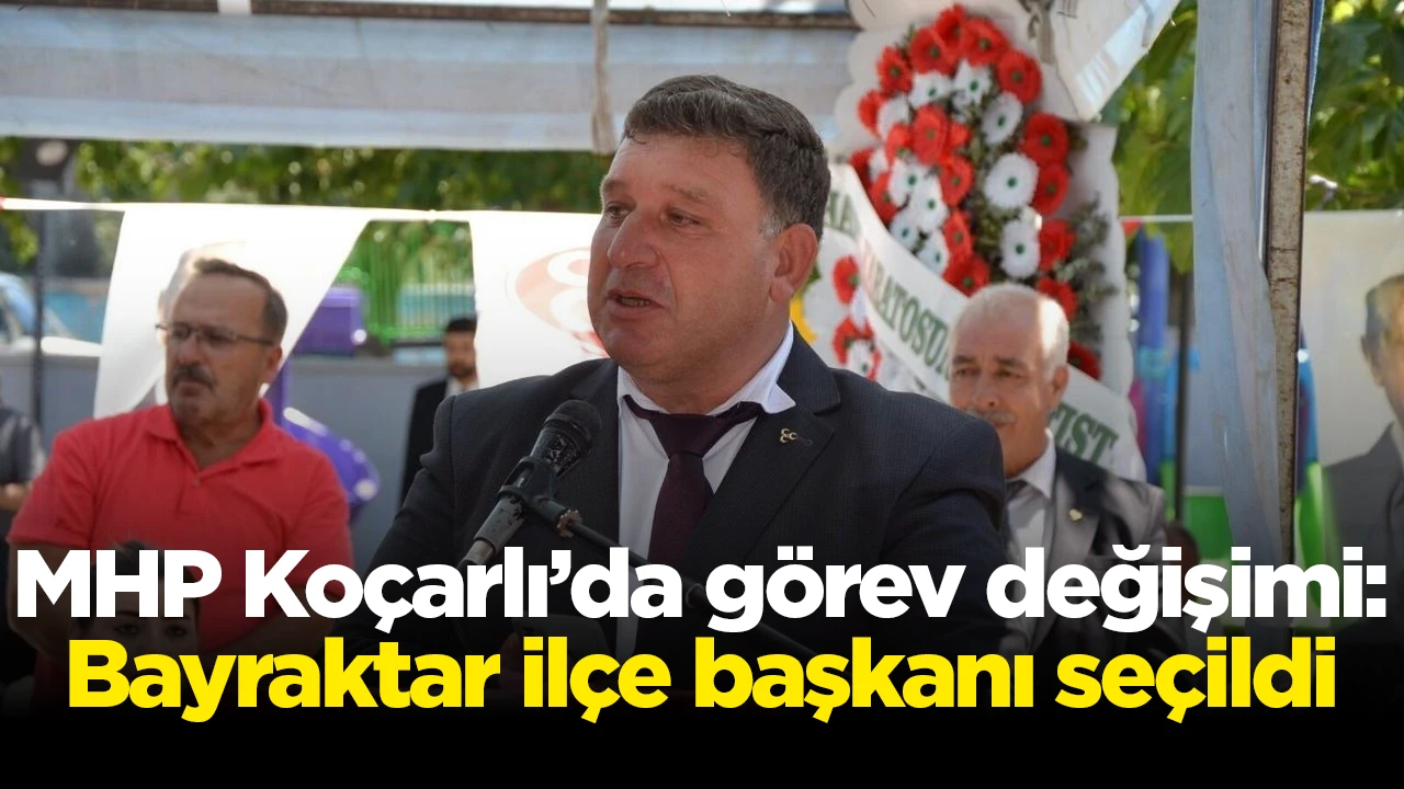MHP Koçarlı’da görev değişimi: Bayraktar ilçe başkanı seçildi