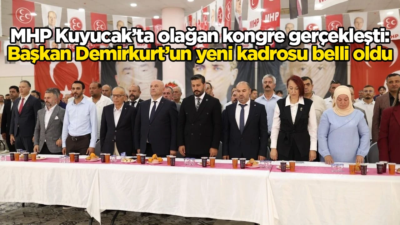 MHP Kuyucak’ta olağan kongre gerçekleşti: Başkan Demirkurt’un yeni kadrosu belli oldu