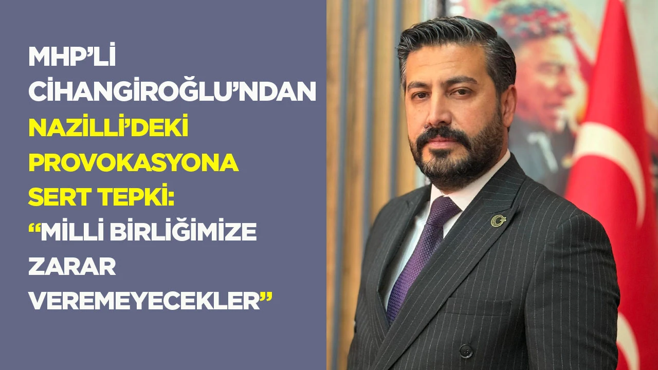 MHP&rsquo;li Cihangiroğlu&rsquo;ndan Nazilli&rsquo;deki provokasyona sert tepki: &ldquo;Milli birliğimize zarar veremeyecekler&rdquo;
