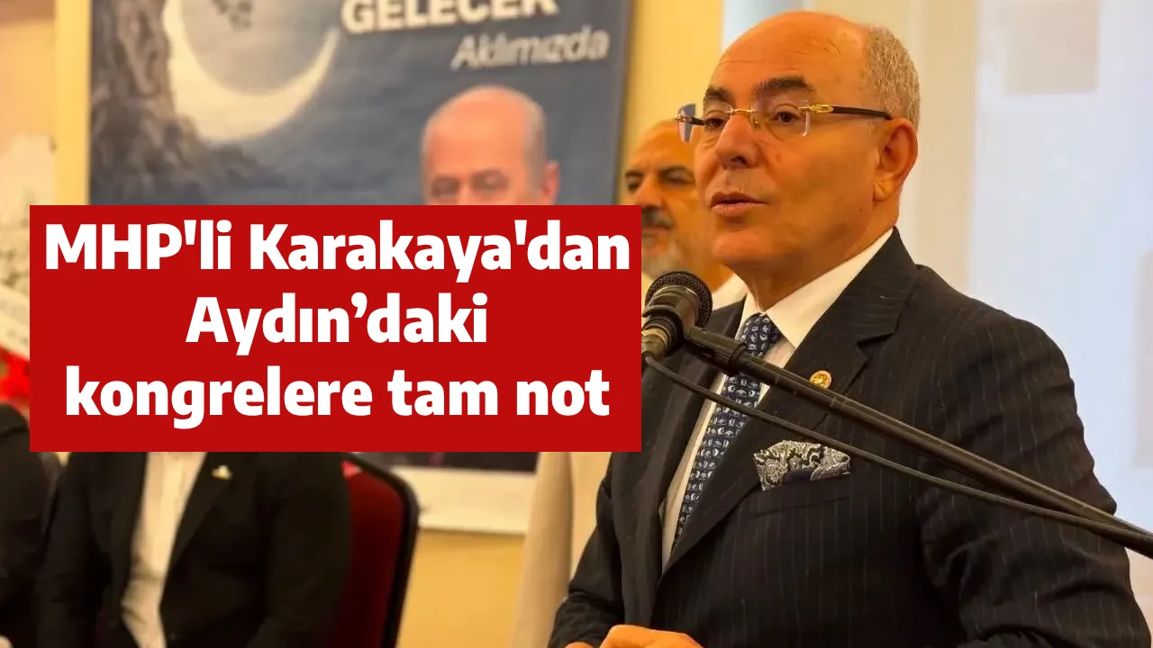 MHP'li Karakaya'dan Aydın’daki kongrelere tam not