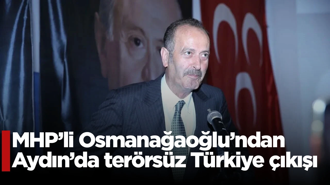MHP’li Osmanağaoğlu’ndan Aydın’da terörsüz Türkiye çıkışı