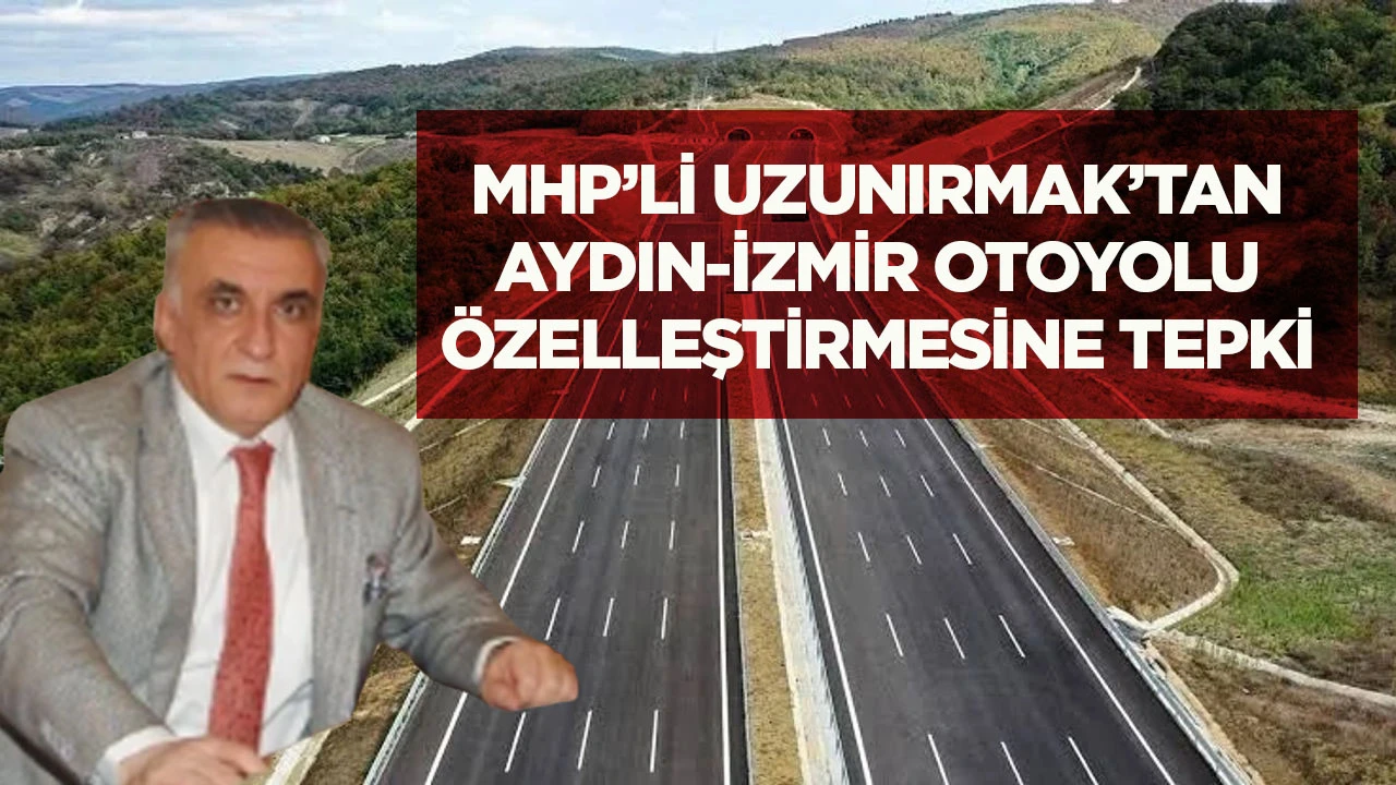MHP’li Uzunırmak’tan Aydın-İzmir Otoyolu özelleştirmesine tepki
