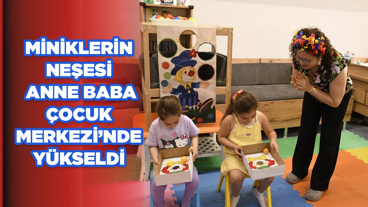 MİNİKLERİN NEŞESİ ANNE BABA &Ccedil;OCUK MERKEZİ&rsquo;NDE Y&Uuml;KSELDİ