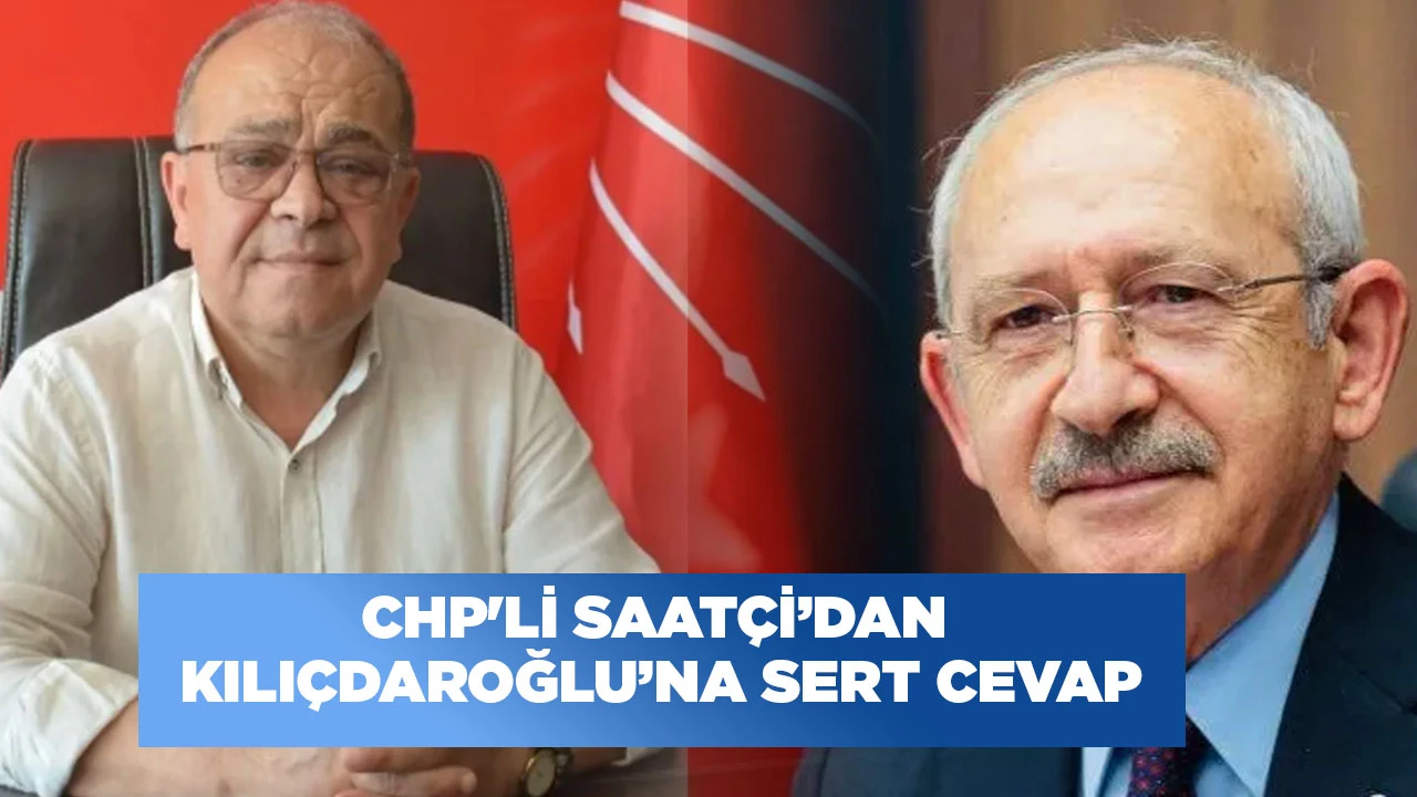 CHP'Lİ SAATÇİ’DAN KILIÇDAROĞLU’NA SERT CEVAP