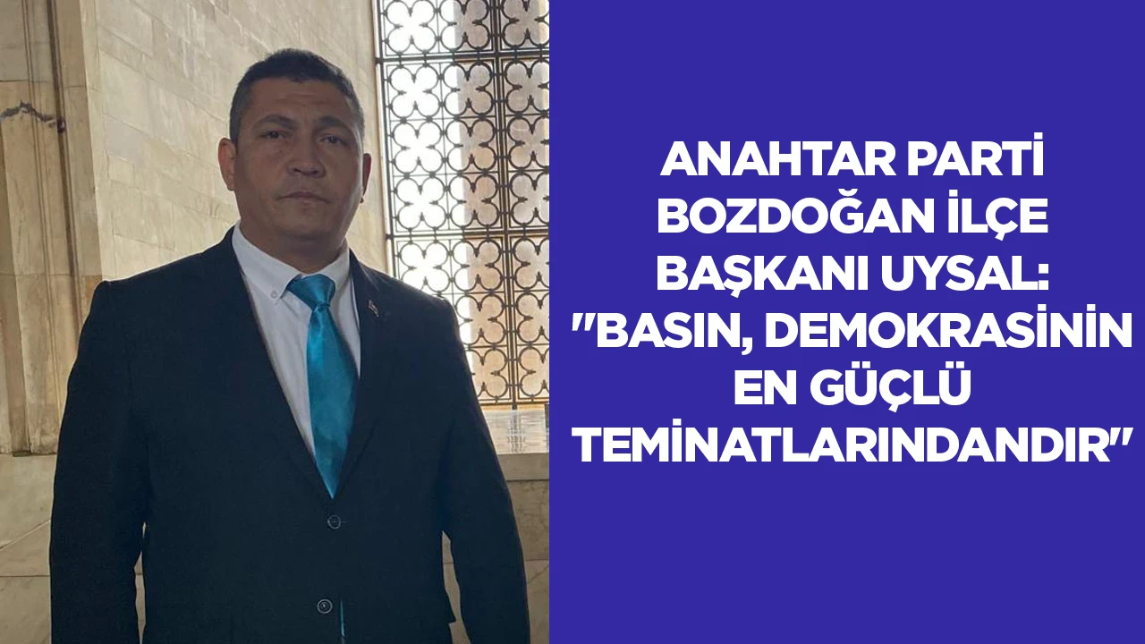 ANAHTAR PARTİ BOZDOĞAN İL&Ccedil;E BAŞKANI UYSAL: "BASIN, DEMOKRASİNİN EN G&Uuml;&Ccedil;L&Uuml; TEMİNATLARINDANDIR"