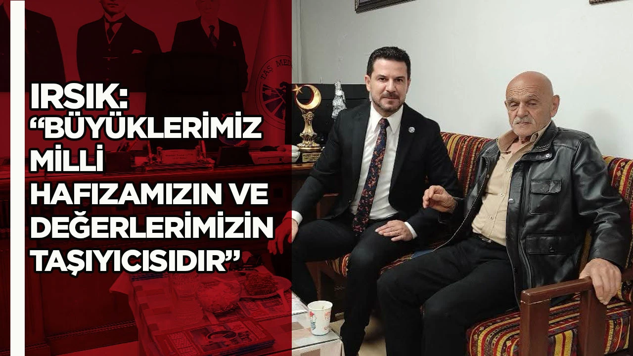 Irsık: “Büyüklerimiz milli hafızamızın ve değerlerimizin taşıyıcısıdır”