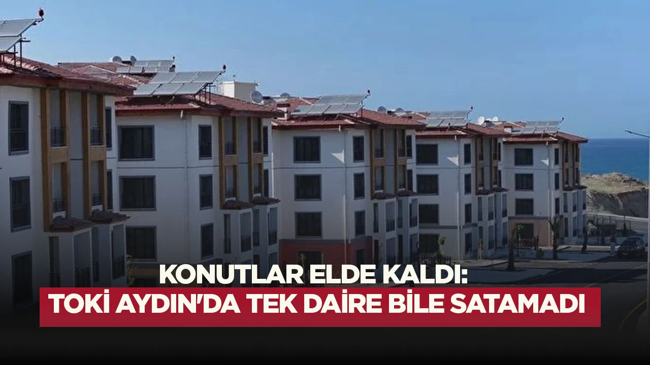 KONUTLAR ELDE KALDI: TOKİ AYDIN'DA TEK DAİRE BİLE SATAMADI