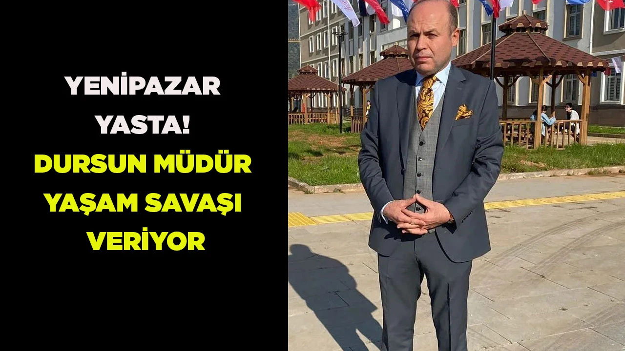YENİPAZAR YASTA! DURSUN MÜDÜR YAŞAM SAVAŞI VERİYOR