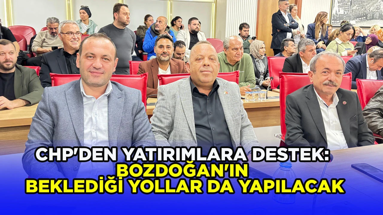 CHP'DEN YATIRIMLARA DESTEK: BOZDOĞAN'IN BEKLEDİĞİ YOLLAR DA YAPILACAK