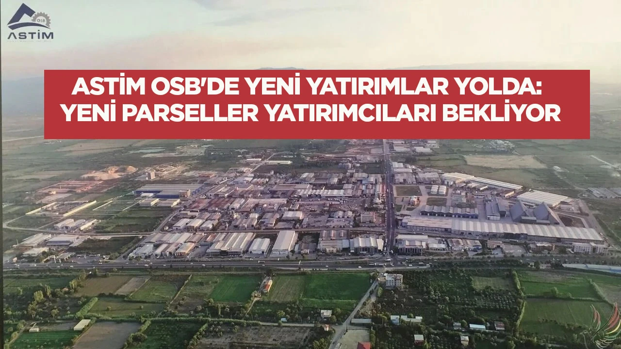 ASTİM OSB'DE YENİ YATIRIMLAR YOLDA: YENİ PARSELLER YATIRIMCILARI BEKLİYOR
