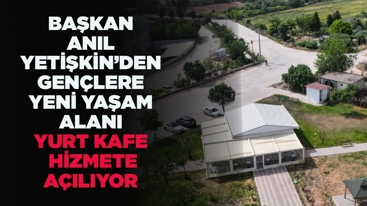 BAŞKAN ANIL YETİŞKİN’DEN GENÇLERE YENİ YAŞAM ALANI YURT KAFE HİZMETE AÇILIYOR