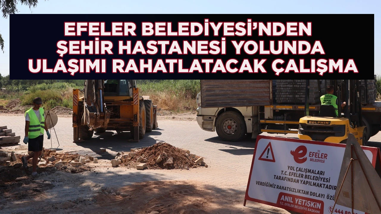 EFELER BELEDİYESİ’NDEN ŞEHİR HASTANESİ YOLUNDA ULAŞIMI RAHATLATACAK ÇALIŞMA