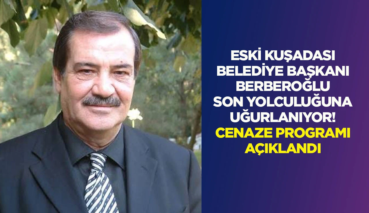 ESKİ KUŞADASI BELEDİYE BAŞKANI BERBEROĞLU SON YOLCULUĞUNA UĞURLANIYOR! CENAZE PROGRAMI A&Ccedil;IKLANDI