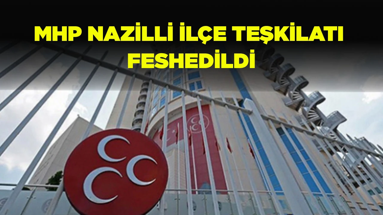 MHP NAZİLLİ İL&Ccedil;E TEŞKİLATI FESHEDİLDİ