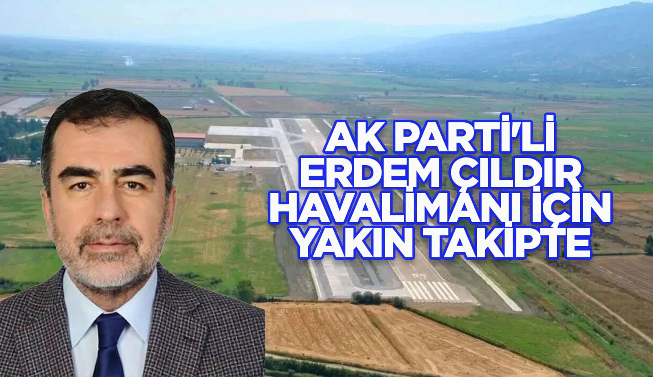 AK PARTİ'Lİ ERDEM ÇILDIR HAVALİMANI İÇİN YAKIN TAKİPTE