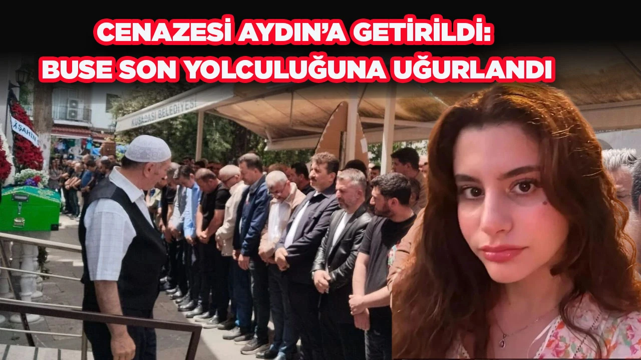 CENAZESİ AYDIN&rsquo;A GETİRİLDİ: BUSE SON YOLCULUĞUNA UĞURLANDI