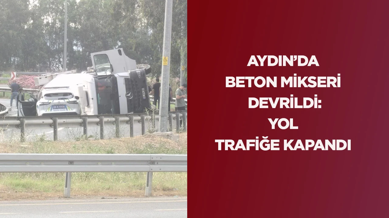 AYDIN’DA BETON MİKSERİ DEVRİLDİ: YOL TRAFİĞE KAPANDI