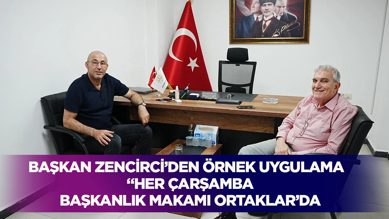 BAŞKAN ZENCİRCİ’DEN ÖRNEK UYGULAMA “HER ÇARŞAMBA BAŞKANLIK MAKAMI ORTAKLAR’DA