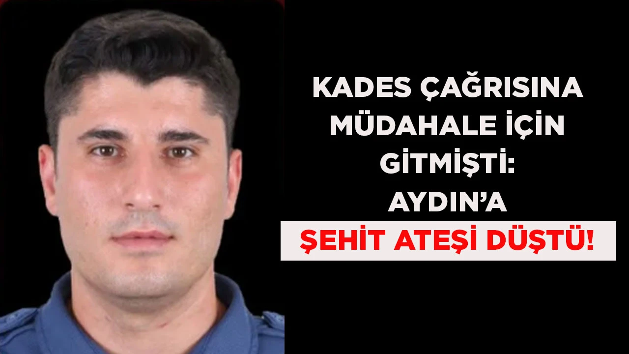 KADES ÇAĞRISINA MÜDAHALE İÇİN GİTMİŞTİ: AYDIN’A ŞEHİT ATEŞİ DÜŞTÜ!