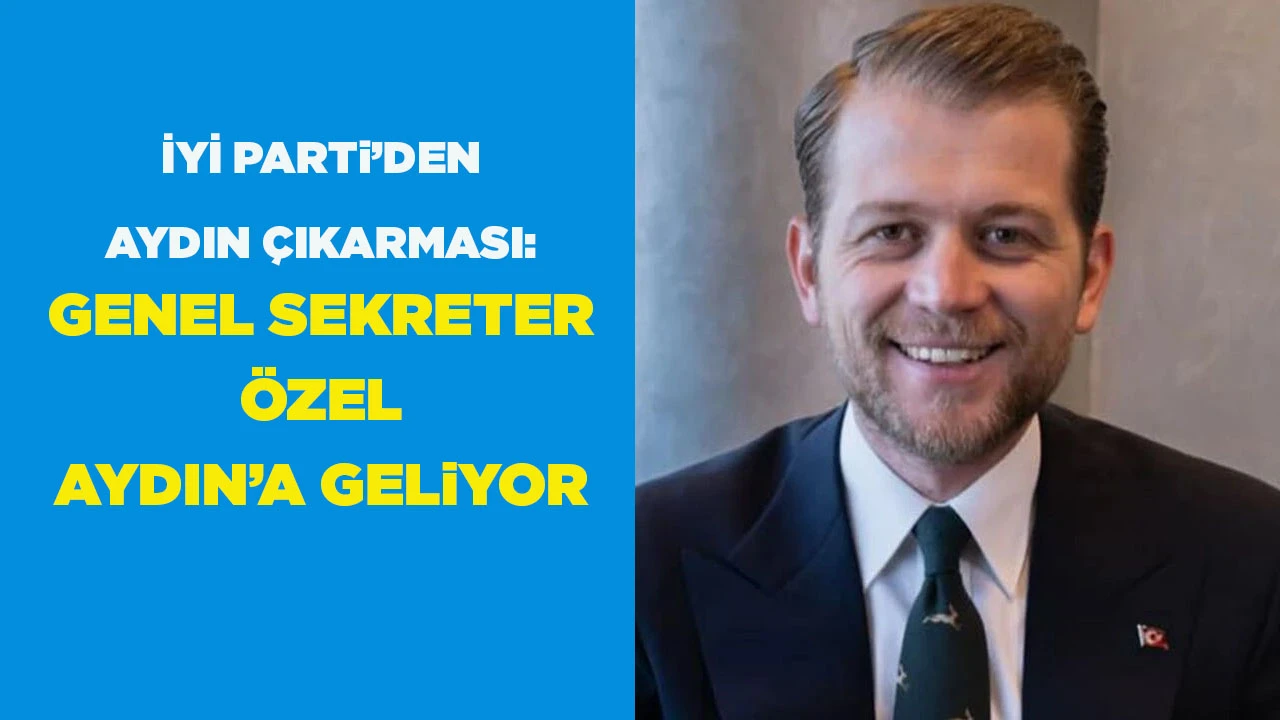 İYİ PARTi’DEN AYDIN ÇIKARMASI: GENEL SEKRETER ÖZEL AYDIN’A GELiYOR