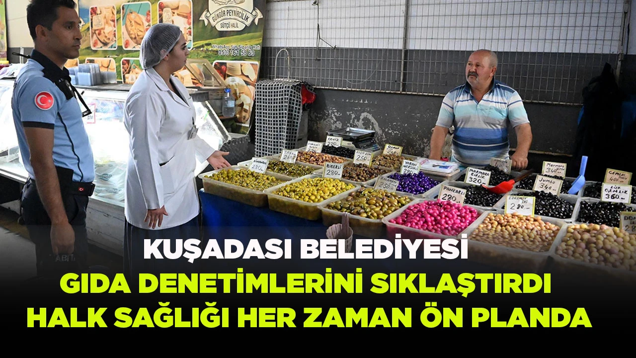 KUŞADASI BELEDİYESİ GIDA DENETİMLERİNİ SIKLAŞTIRDI HALK SAĞLIĞI HER ZAMAN ÖN PLANDA