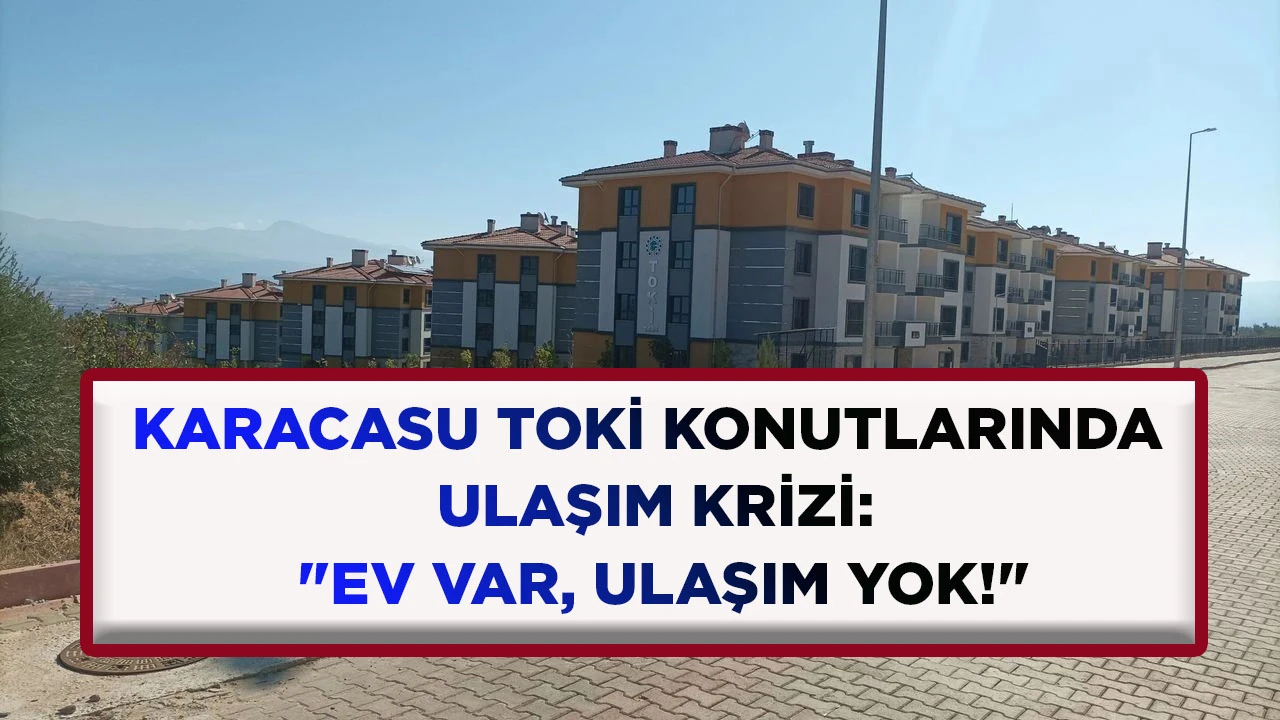 KARACASU TOKİ KONUTLARINDA ULAŞIM KRİZİ: "EV VAR, ULAŞIM YOK!"