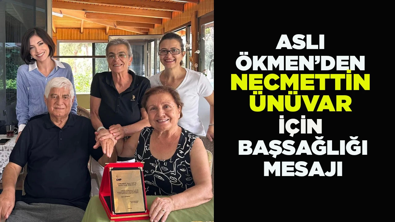 ASLI ÖKMEN’DEN NECMETTİN ÜNÜVAR İÇİN BAŞSAĞLIĞI MESAJI