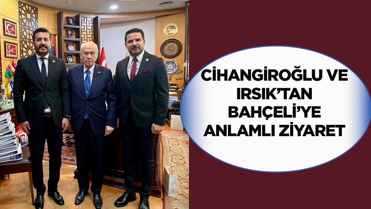 Cihangiroğlu ve Irsık’tan Bahçeli’ye anlamlı ziyaret