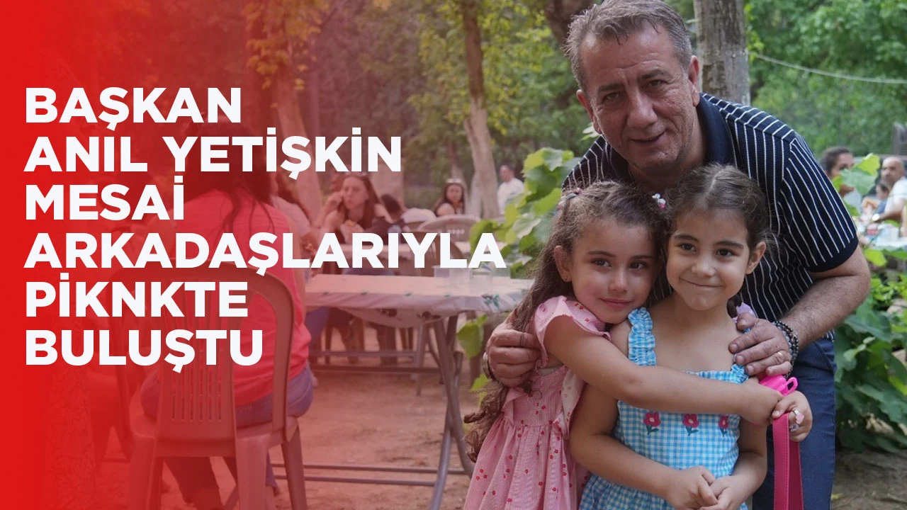 BAŞKAN ANIL YETİŞKİN MESAİ ARKADAŞLARIYLA PİKNKTE BULUŞTU