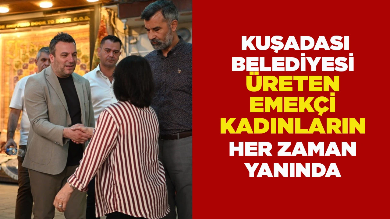 KUŞADASI BELEDİYESİ ÜRETEN EMEKÇİ KADINLARIN HER ZAMAN YANINDA