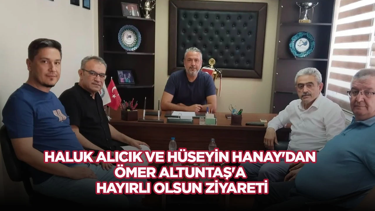 HALUK ALICIK VE HÜSEYİN HANAY'DAN ÖMER ALTUNTAŞ'A HAYIRLI OLSUN ZİYARETİ