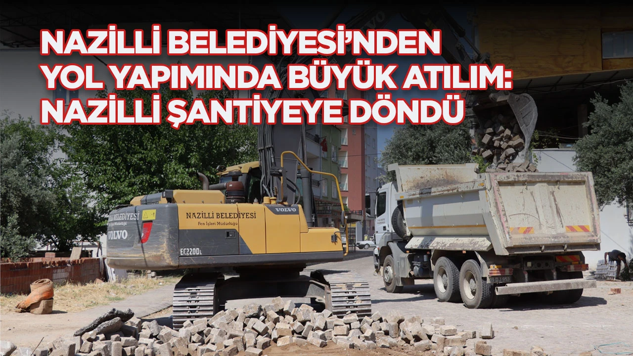 NAZİLLİ BELEDİYESİ&rsquo;NDEN YOL YAPIMINDA B&Uuml;Y&Uuml;K ATILIM: NAZİLLİ ŞANTİYEYE D&Ouml;ND&Uuml;