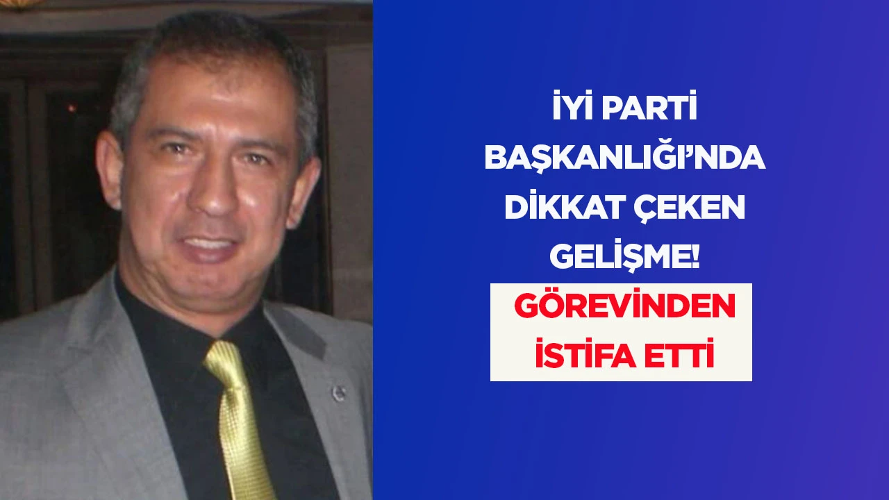 İYİ PARTİ BAŞKANLIĞI&rsquo;NDA DİKKAT &Ccedil;EKEN GELİŞME! G&Ouml;REVİNDEN İSTİFA ETTİ