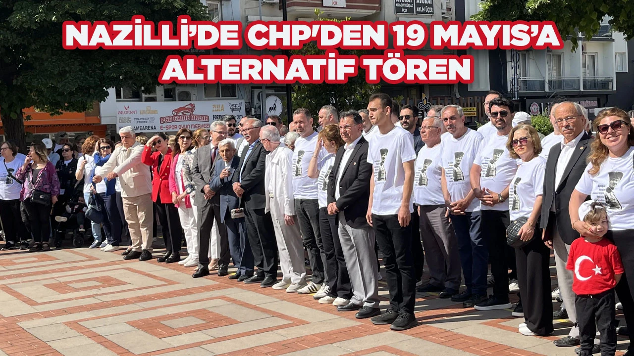 NAZİLLİ’DE CHP'DEN 19 MAYIS’A ALTERNATİF TÖREN