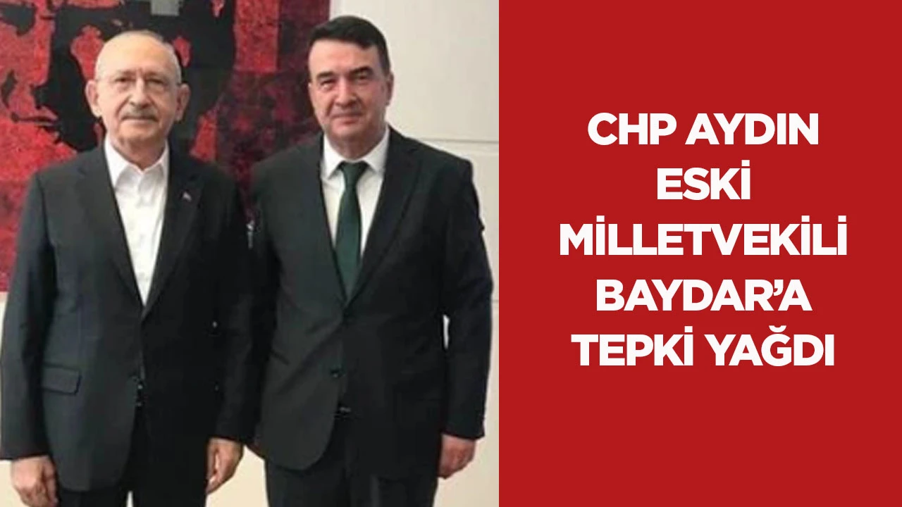 CHP AYDIN ESKİ MİLLETVEKİLİ BAYDAR’A TEPKİ YAĞDI