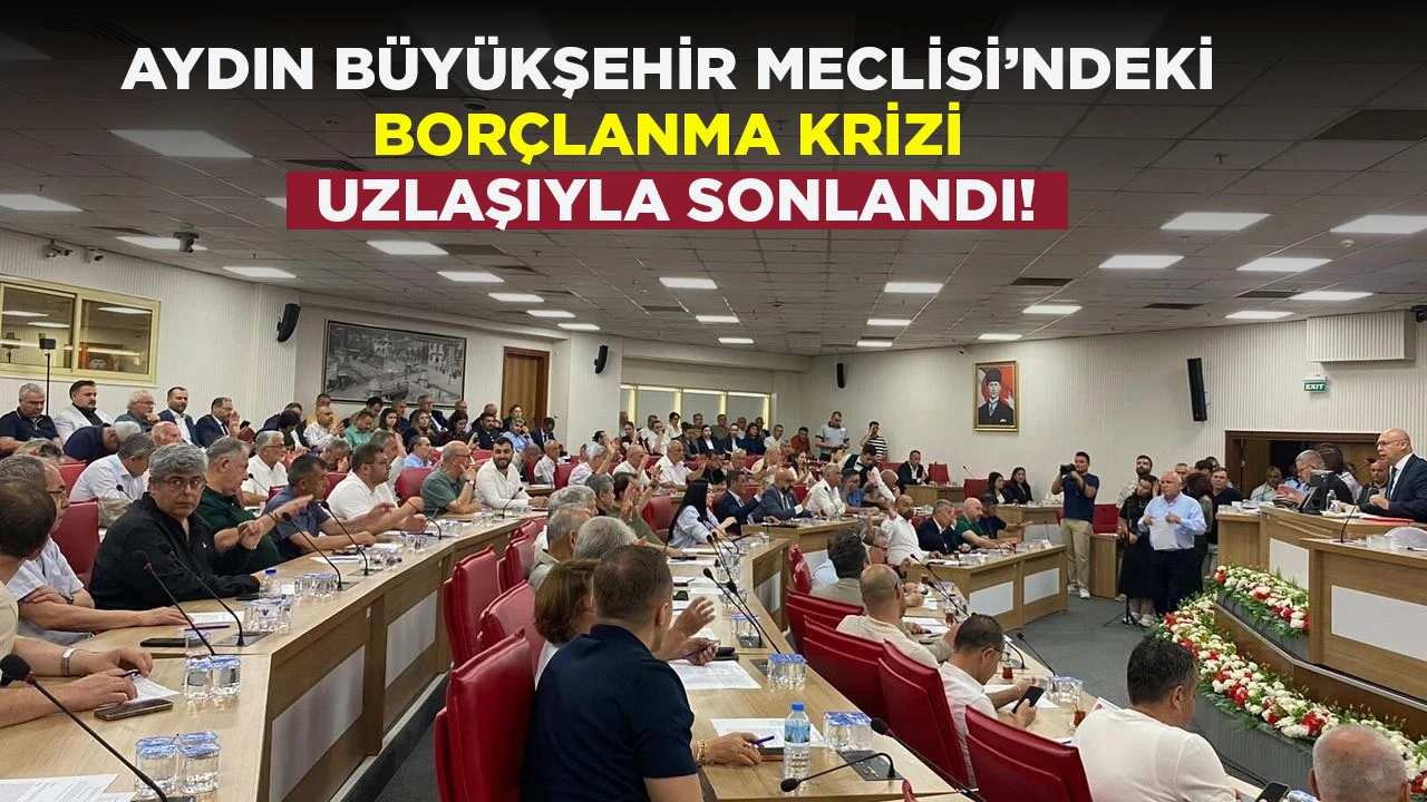 AYDIN BÜYÜKŞEHİR MECLİSİ’NDEKİ BORÇLANMA KRİZİ UZLAŞIYLA SONLANDI!