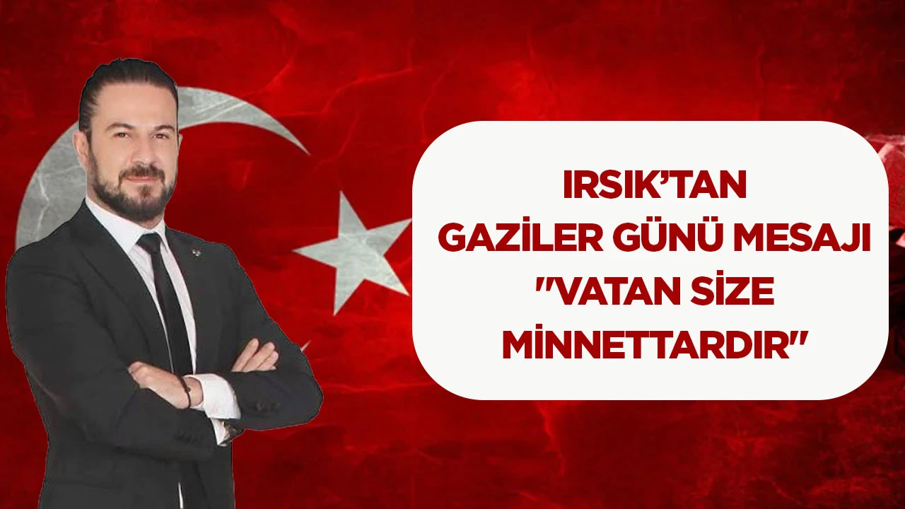 Irsık’tan Gaziler Günü mesajı: “Vatan size minnettardır”