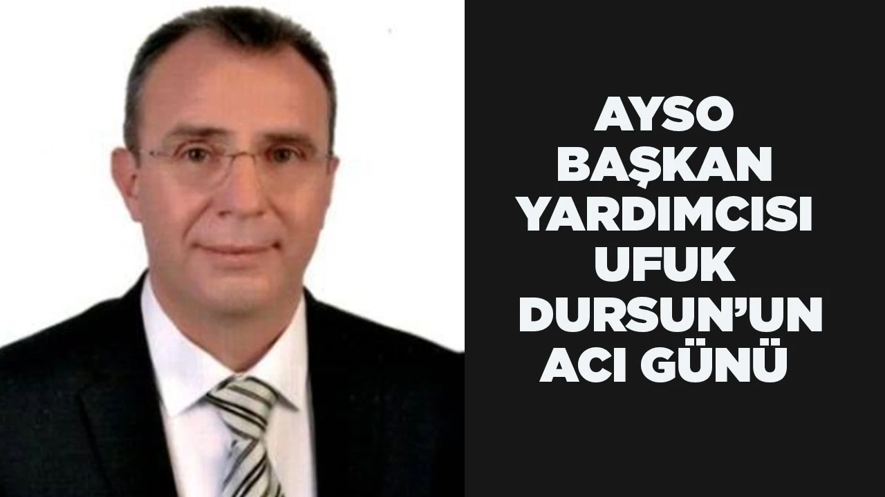 AYSO BAŞKAN YARDIMCISI UFUK DURSUN’UN ACI GÜNÜ