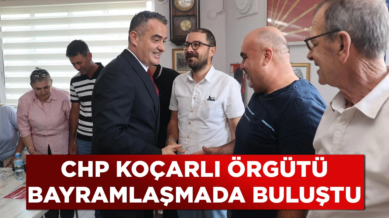 CHP KOÇARLI ÖRGÜTÜ BAYRAMLAŞMADA BULUŞTU