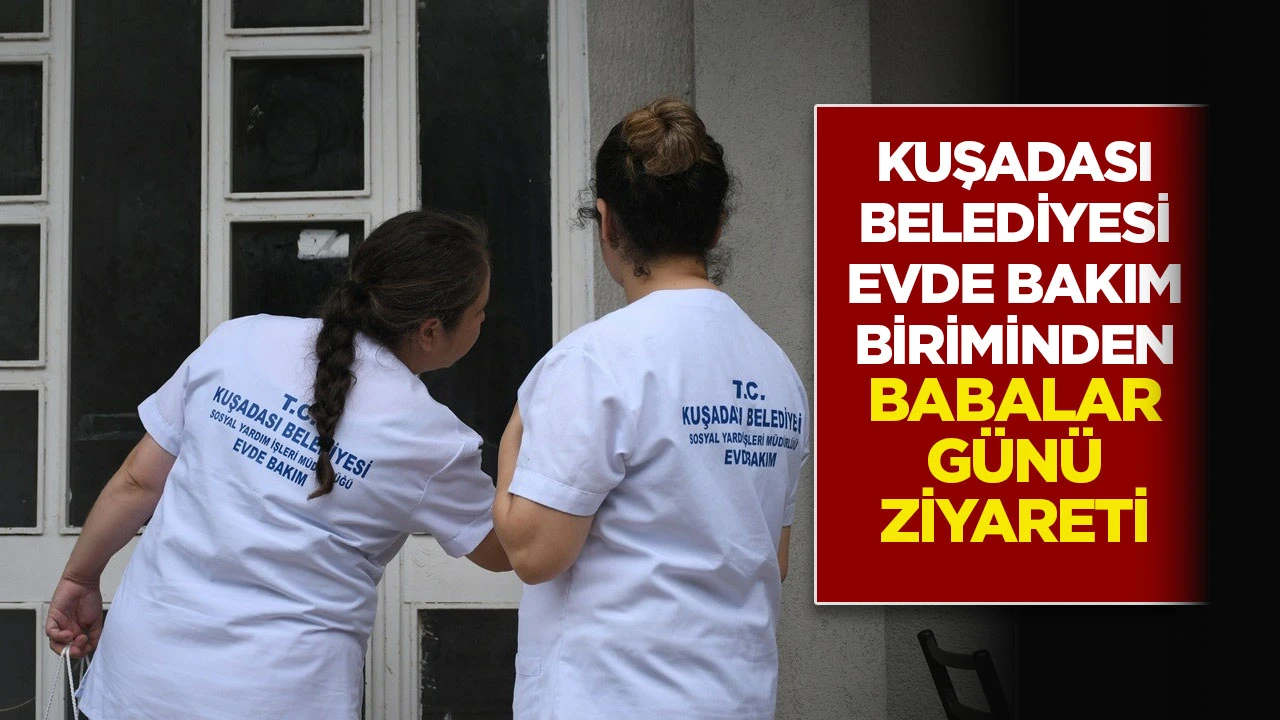 KUŞADASI BELEDİYESİ EVDE BAKIM BİRİMİNDEN BABALAR GÜNÜ ZİYARETİ
