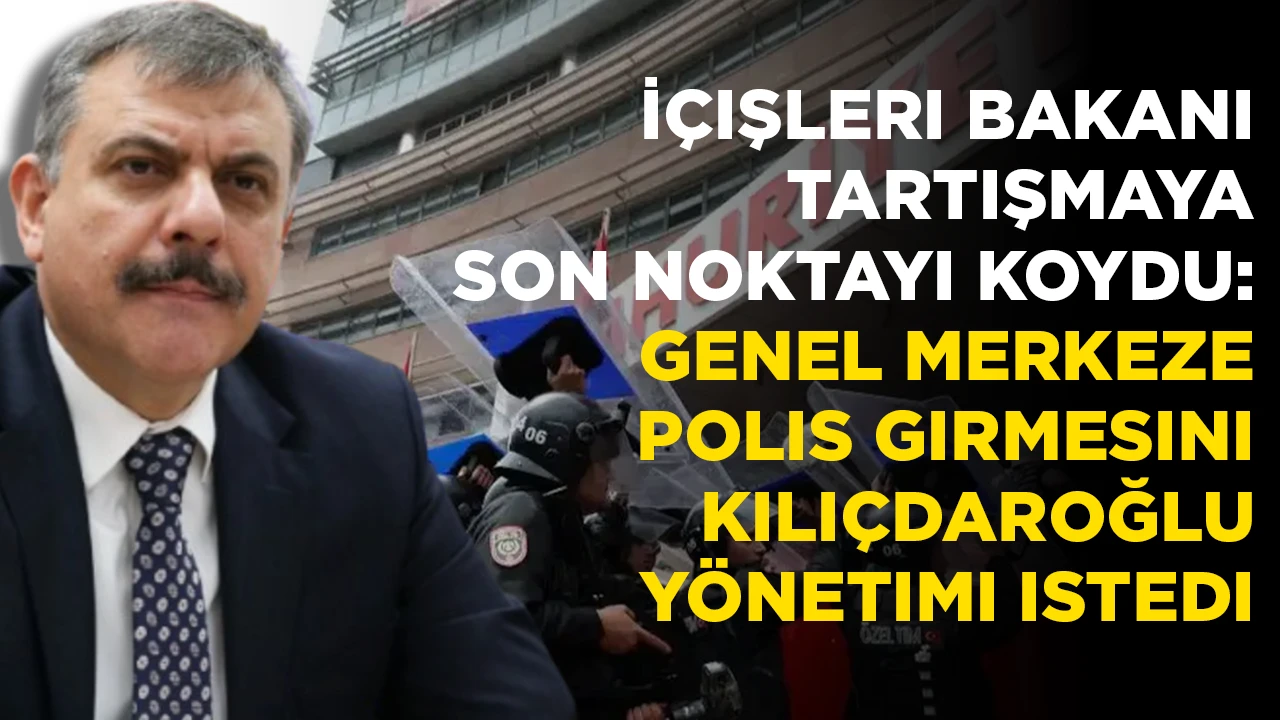 İÇIŞLERI BAKANI TARTIŞMAYA SON NOKTAYI KOYDU: GENEL MERKEZE POLIS GIRMESINI KILIÇDAROĞLU YÖNETIMI ISTEDI