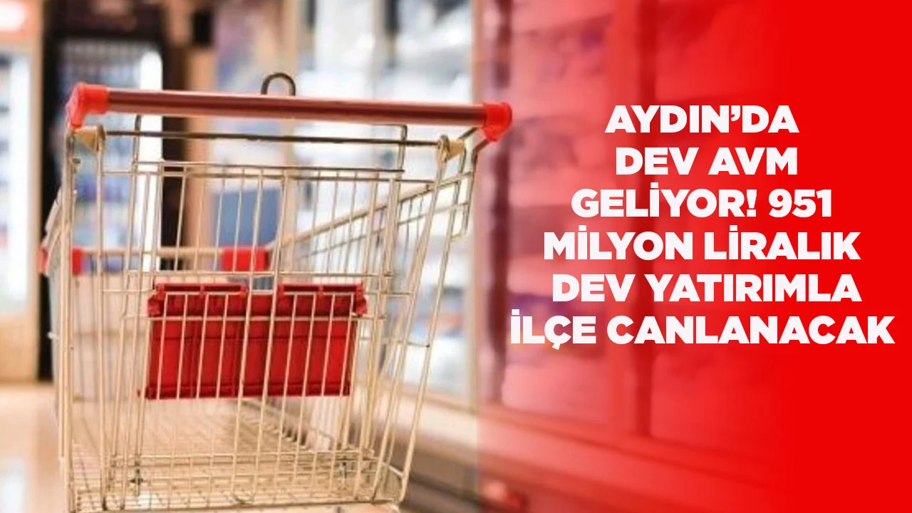 AYDIN’DA DEV AVM GELİYOR! 951 MİLYON LİRALIK DEV YATIRIMLA İLÇE CANLANACAK