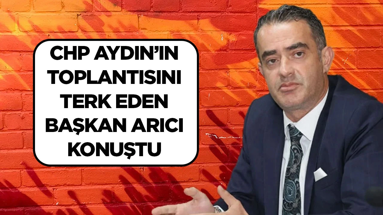 CHP AYDIN’IN TOPLANTISINI TERK EDEN BAŞKAN ARICI KONUŞTU